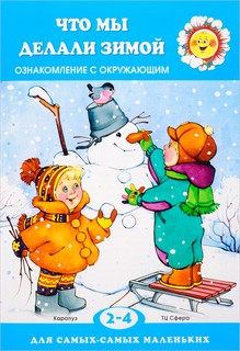 Что мы делали зимой. Знакомство с окружающим. 2-4 года