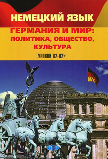 Немецкий язык. Германия и мир. Политика, общество, культура. Уровни В2-В2+
