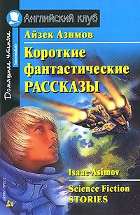 Айзек Азимов. Короткие фантастические рассказы / Isaac Asimov: Science Fiction Stories