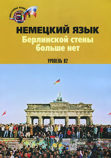 Немецкий язык. Берлинской стены больше нет. Уровень В2 / Die Berliner Mauer ist weg