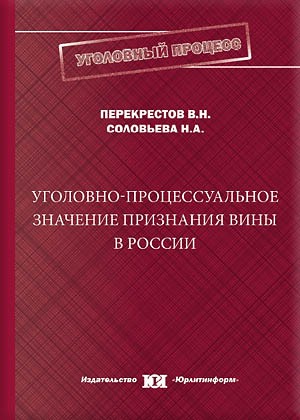 Уголовно-процессуальное значение признания вины в России: монография