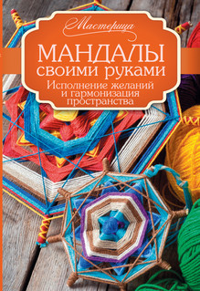 Мандалы своими руками. Исполнение желаний и гармонизация пространства 1