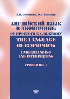 Английский язык в экономике. От простого к сложному. Уровни В2-С1. Учебник / The Language of Economics: Understanding and Interpreting