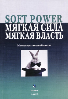 Soft Power, мягкая сила, мягкая власть. Междисциплинарный анализ