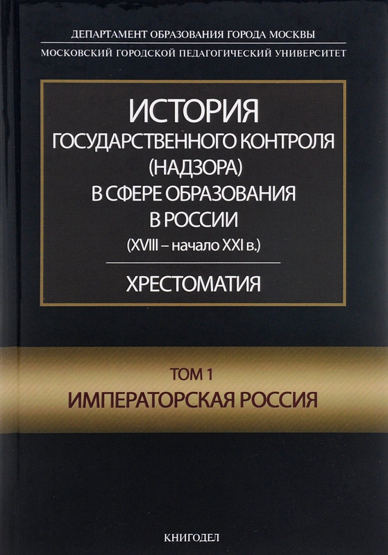 История государственного контроля (надзора) в сфере образования в России (XVIII-начало XXI в.). Хрестоматия. Том 1. Императорская Россия