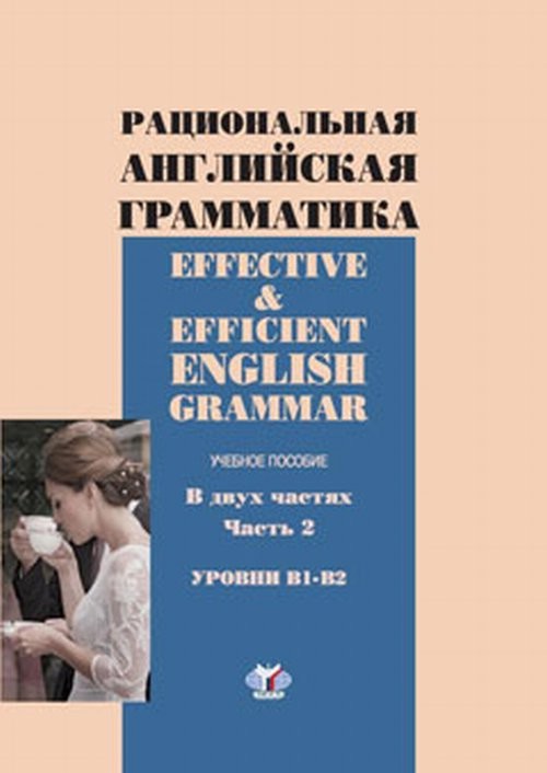 Рациональная английская грамматика. Effective & Efficient English. Часть 2. Уровни В1-В2
