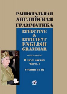 Рациональная английская грамматика. Effective & Efficient English. Часть 1. Уровни В1-В2
