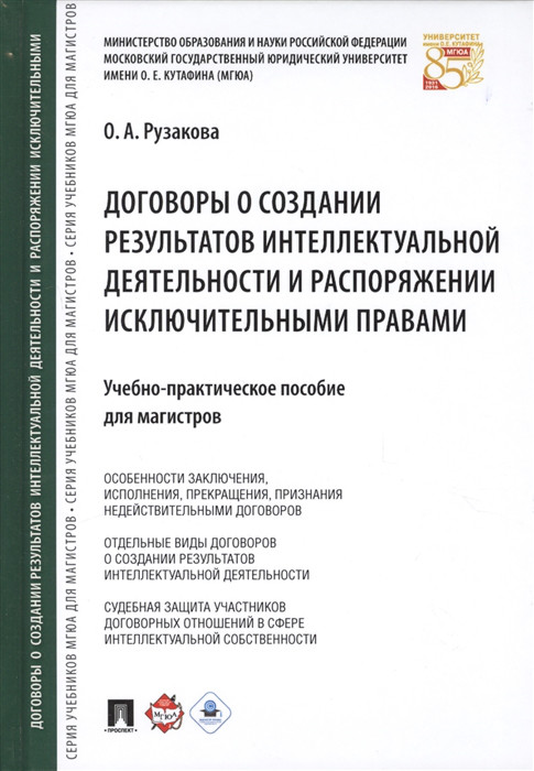 Договоры о создании результатов интеллектуальной деятельности и распоряжении исключительными правами Учебно-практическое пособие для магистров Проспект
