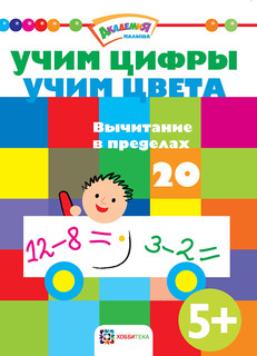 Учим цифры. Учим цвета. Вычитание в пределах 20. Академия малыша