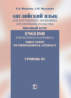 Английский язык для изучающих экономику предпринимательства. Вводный курс. English for business economics: First Steps To Professional Literacy. Уровень В1