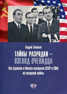Тайны разрядки - взгляд очевидца: Как Брежнев и Никсон выводили СССР и США из холодной войны