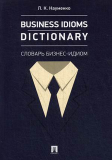 Business Idioms Dictionary. Словарь бизнес-идиом