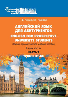 Английский язык для абитуриентов. English for prospective university students. Лексико-грамматическое учебное пособие. В 2 частях. Часть 2. Уровни В1-В2