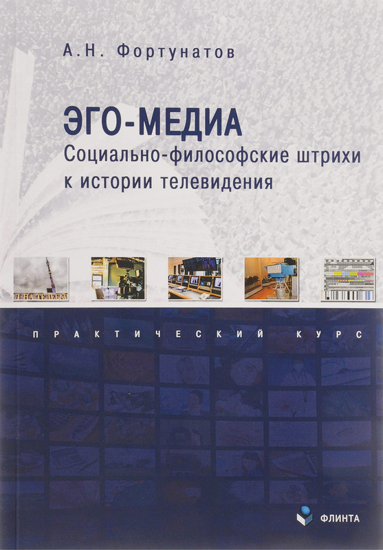 Эго-медиа. Социально-философские штрихи к истории телевидения. Практический курс