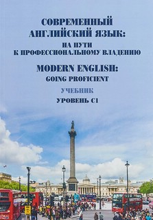 Современный английский язык: на пути к профессиональному владению. Modern English: Going Proficient. Учебник. Уровень С1 
