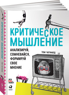 Критическое мышление. Анализируй, сомневайся, формируй свое м...