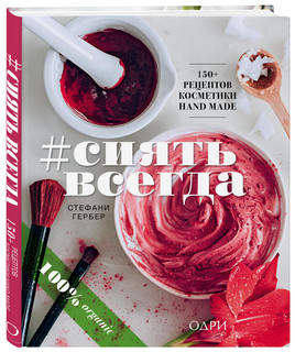 #СИЯТЬ ВСЕГДА. 150+ простых рецептов косметики hand made 1