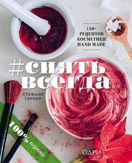 #СИЯТЬ ВСЕГДА. 150+ простых рецептов косметики hand made 2