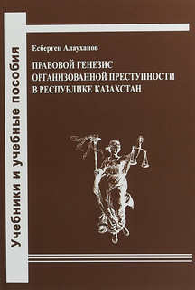 Правовой генезис организованной преступности в Республике Казахстан. Учебное пособие