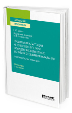 Социальная адаптация несовершеннолетних осужденных в льготных условиях отбывания наказания. Монография