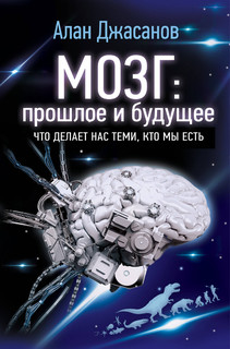 Мозг: прошлое и будущее: Что делает нас теми, кто мы есть