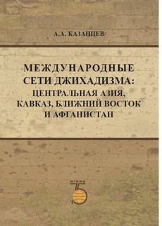 Международные сети джихадизма. Центральная Азия, Кавказ, Ближ...