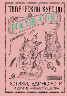 Творческий курс по рисованию. Котики, единороги и другие милы...