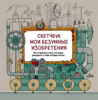 Скетчбук. Мои безумные изобретения 2