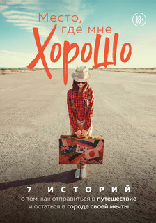 Место, где мне хорошо. 7 историй о том, как отправиться в пут...