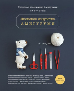 Японское искусство амигуруми. Полное практическое пособие. Книга-конструктор 1