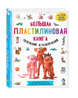 Большая пластилиновая книга увлечений и развлечений. Первые шаги маленького скульптора 1
