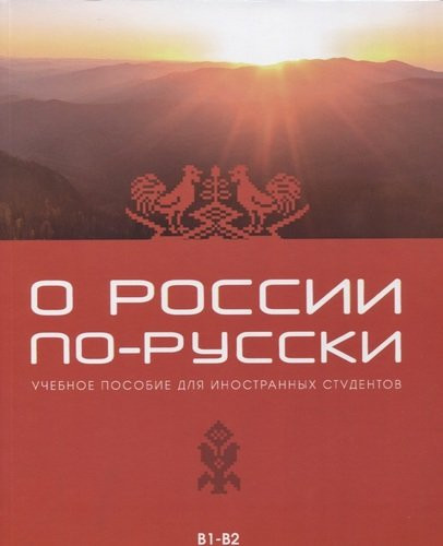 О РОССИИ ПО-РУССКИ: УЧЕБНОЕ ПОСОБИЕ ДЛЯ ИНОСТРАННЫХ СТУДЕНТОВ