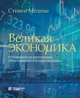 Великая экономика. От Ксенофонта до криптовалюты. 250 основны...