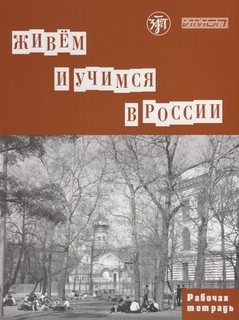 Живем и учимся в России : рабочая тетрадь по грамматике. 3-е издание