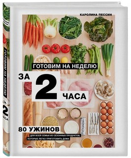 Готовим на неделю за 2 часа. 80 ужинов для всей семьи из сезонных продуктов, которые легко приготовить дома 1