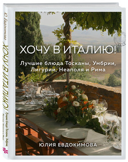 Хочу в Италию! Лучшие блюда Тосканы, Умбрии, Лигурии, Неаполя...