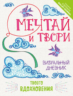 Мечтай и твори. Визуальный дневник твоего вдохновения 1
