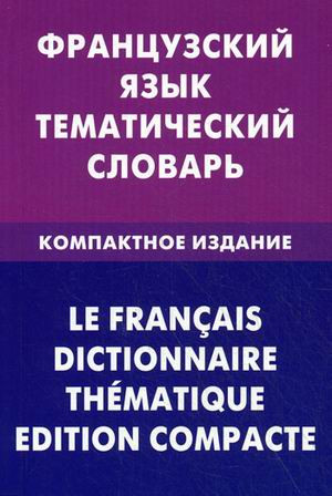 Французский язык. Тематический словарь. Компактное издание