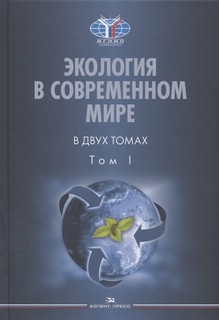 Экология в современном мире. В двух томах, Том I. Общая экология и экологические проблемы природопользования. Учебник