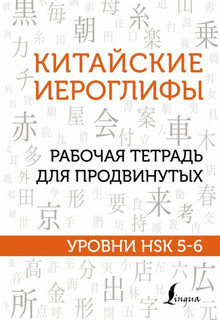 Китайские иероглифы. Рабочая тетрадь для продвинутых. Уровни HSK 5-6 1