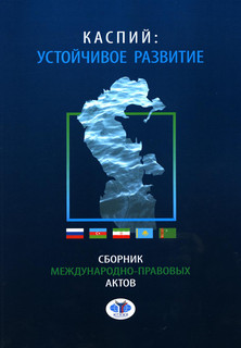 Каспий: устойчивое развитие. Сборник международно-правовых актов 