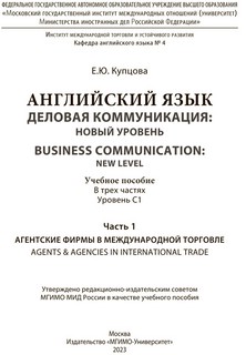 Английский язык. Деловая коммуникация: новый уровень / Business communication: new level. Учебное пособие. В 3х частях: уровень С1. Часть 1. Агентские фирмы в международной торговле 2
