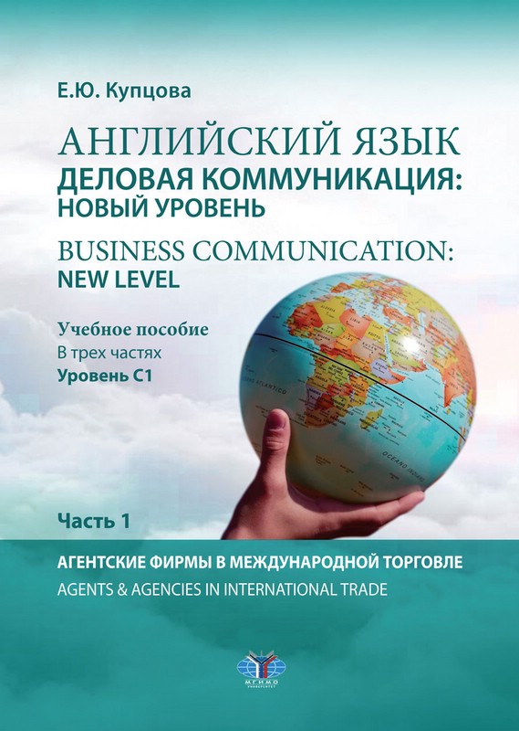 Английский язык. Деловая коммуникация: новый уровень / Business communication: new level. Учебное пособие. В 3х частях: уровень С1. Часть 1. Агентские фирмы в международной торговле