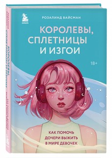 Королевы, сплетницы и изгои. Как помочь дочери выжить в мире ...