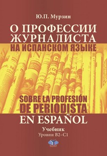 О профессии журналиста на испанском языке = Sobre la Profesion de Periodista en Espanol: Учебник: уровни B2–С1