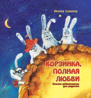 Корзинка, полная любви. Сказки ребятишкам для радости 1