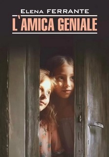 Elena Ferrante. L'Amica Geniale / Моя гениальная подруга