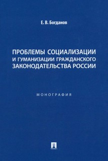 Проблемы социализации и гуманизации гражданского законодательства России. Монография 1