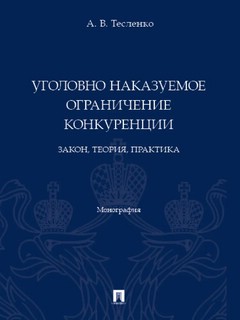 Уголовно наказуемое ограничение конкуренции. Закон, теория, практика. Монография 1