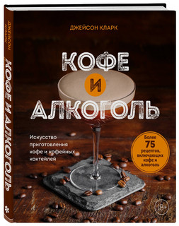 Кофе и алкоголь. Искусство приготовления кофе и кофейных кокт...